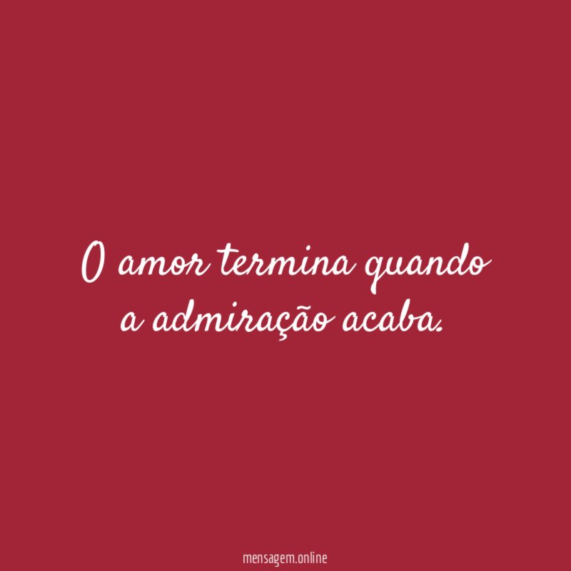 O amor termina quando a admiração acaba
