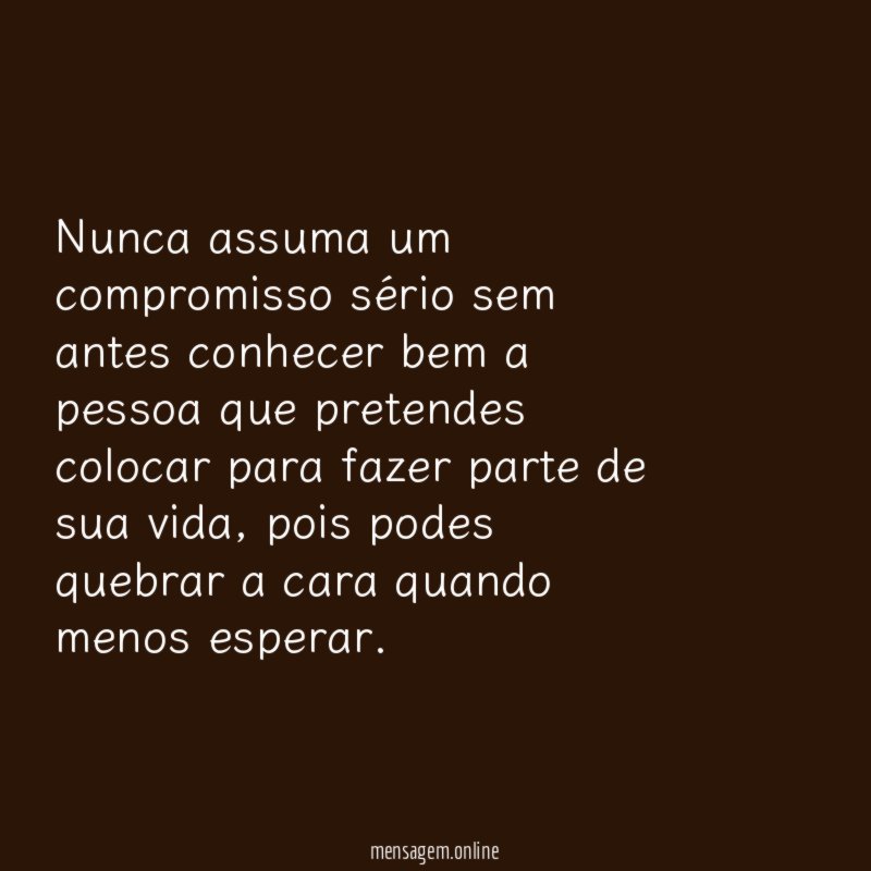 Nunca assuma um compromisso sério sem antes conhecer