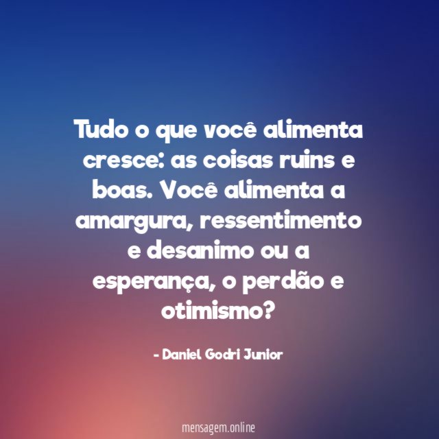 Tudo o que você alimenta cresce