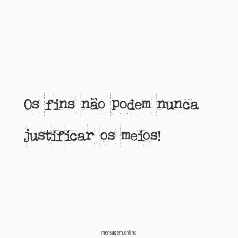 Os fins não podem nunca justificar os meios