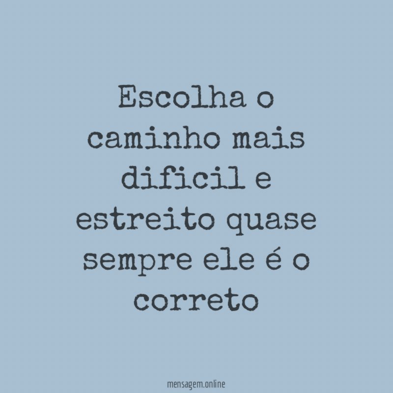 Escolha o caminho mais dificil e estreito quase sempre ele é o correto