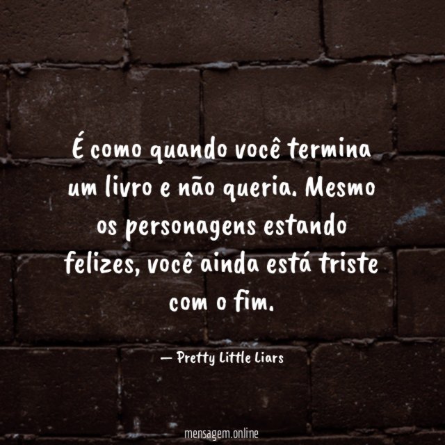 É como quando você termina um livro e não queria
