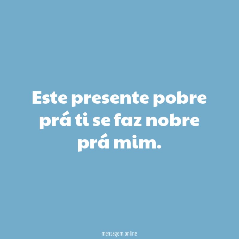 Este presente pobre prá ti se faz nobre prá mim