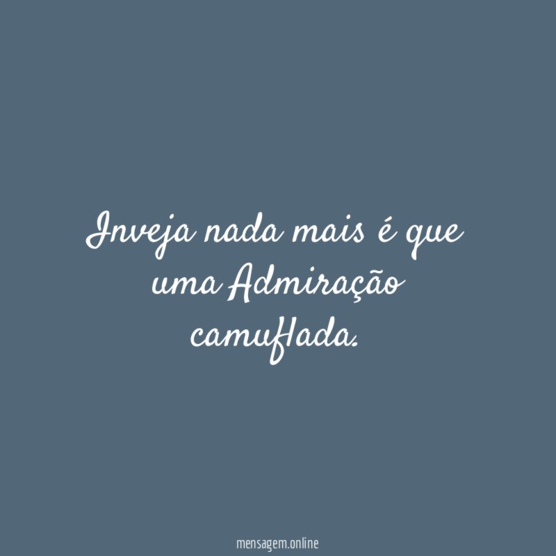 Inveja nada mais é que uma Admiração camuflada