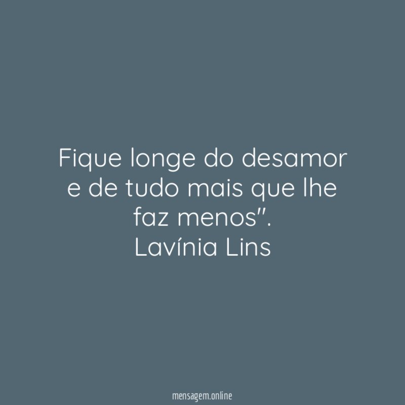Fique longe do desamor e de tudo mais que lhe faz menos"