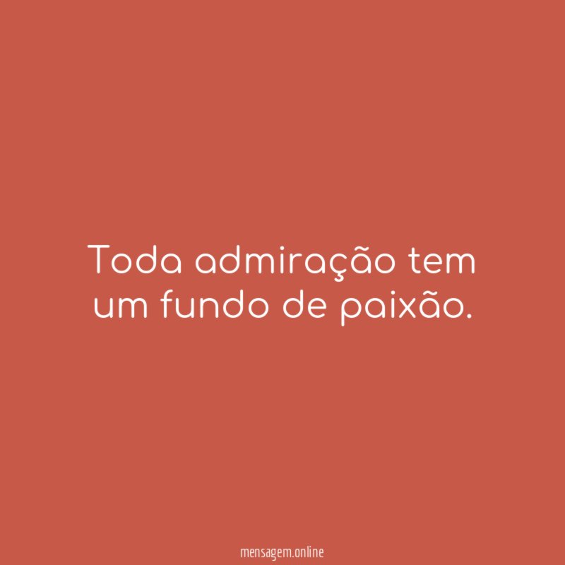 Toda admiração tem um fundo de paixão