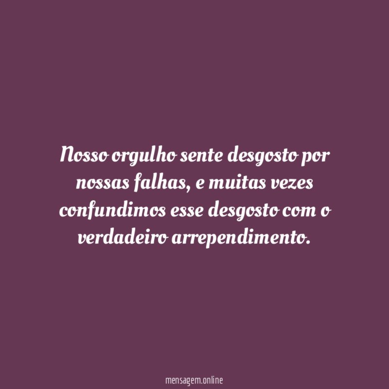 Nosso orgulho sente desgosto por nossas falhas