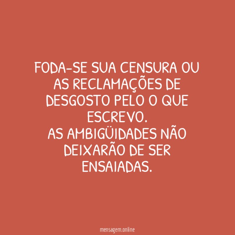 Foda-se sua censura ou as reclamações de desgosto pelo o que escrevo.