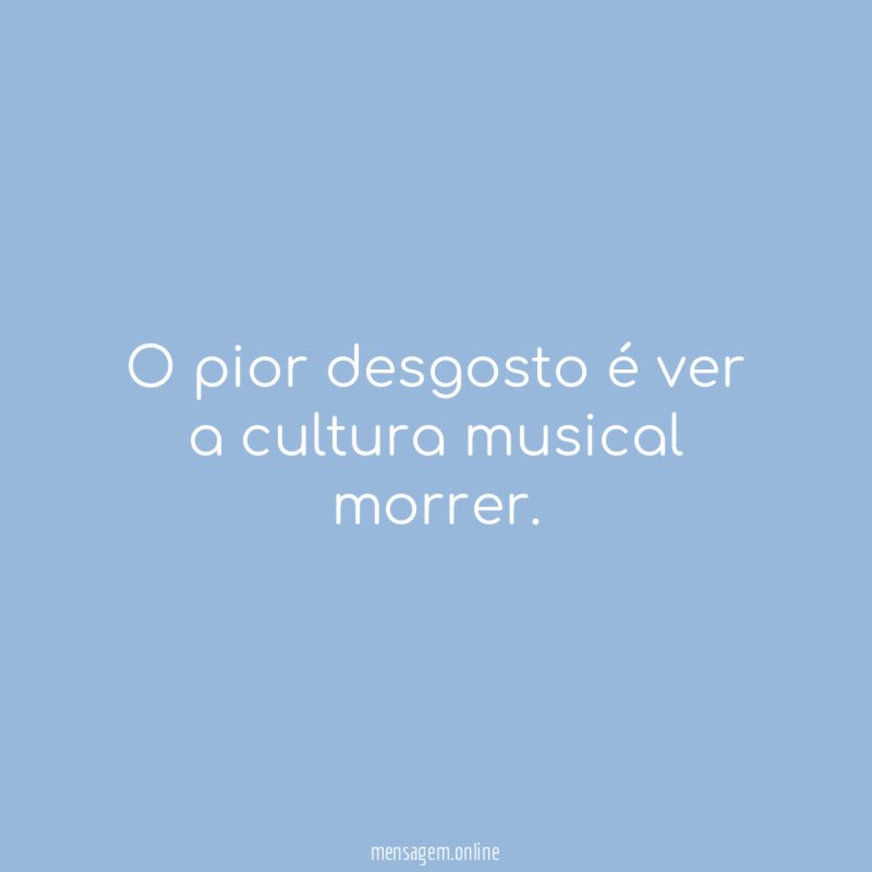 O pior desgosto é ver a cultura musical morrer
