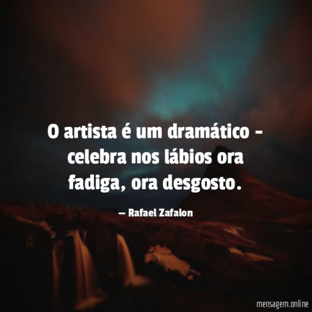 O artista é um dramático - celebra nos lábios ora fadiga