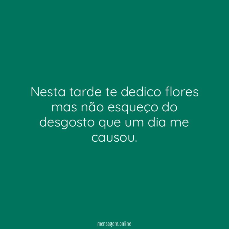 Nesta tarde te dedico flores mas não esqueço