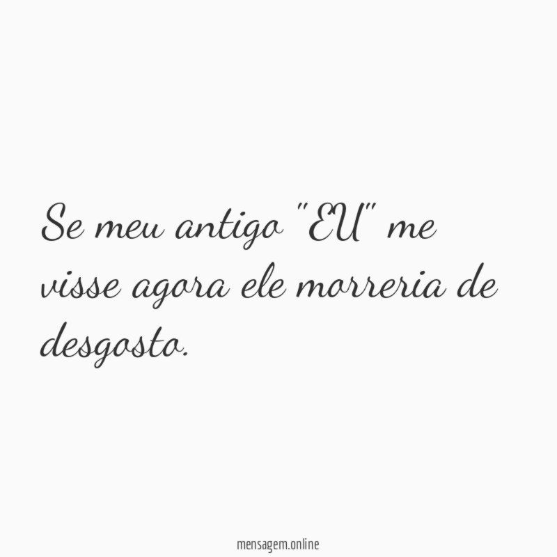 Se meu antigo "EU" me visse agora ele morreria de desgosto