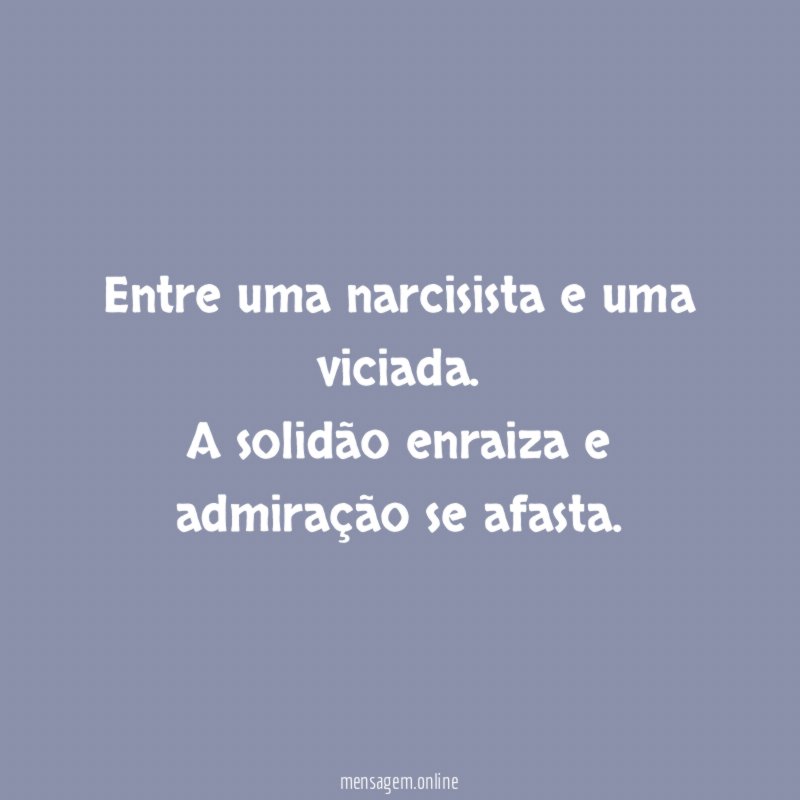 Entre uma narcisista e uma viciada
