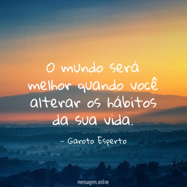 O mundo será melhor quando você alterar os