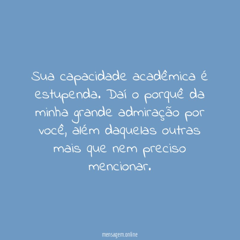 Sua capacidade acadêmica é estupenda