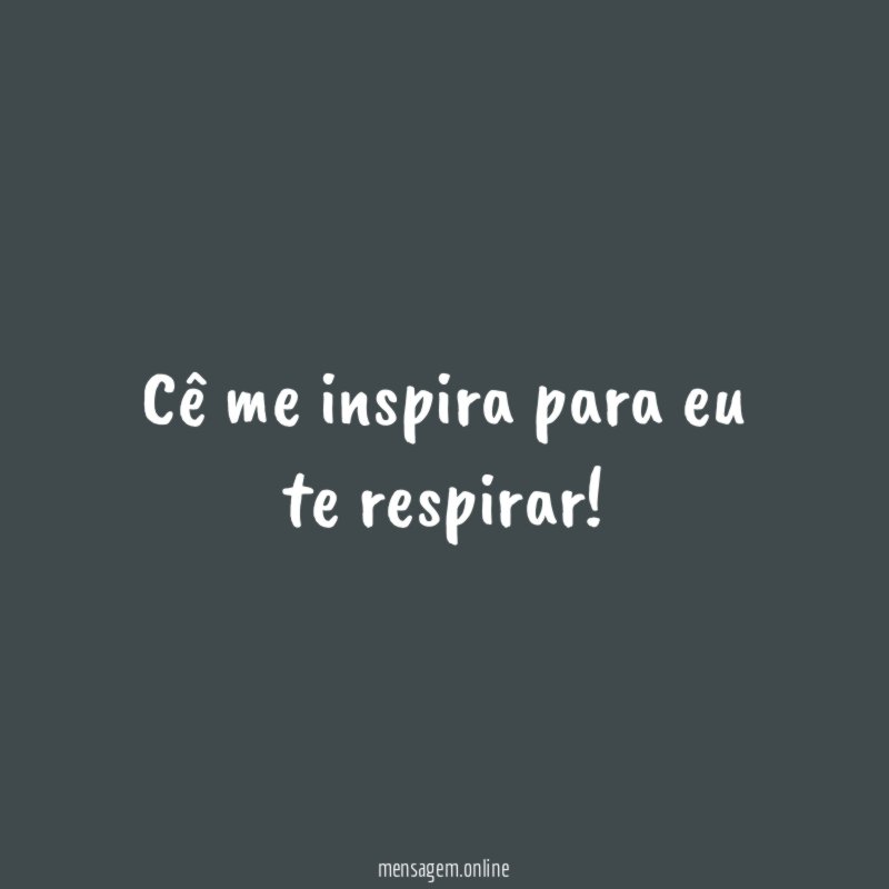 Cê me inspira para eu te respirar