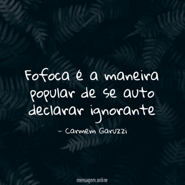 Fofoca é a maneira popular de se auto declarar ignorante