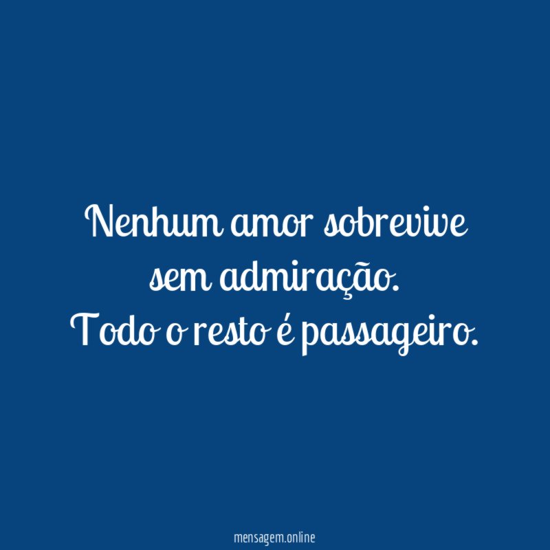 Nenhum amor sobrevive sem admiração