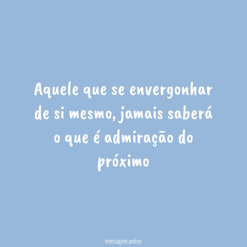 Aquele que se envergonhar de si mesmo
