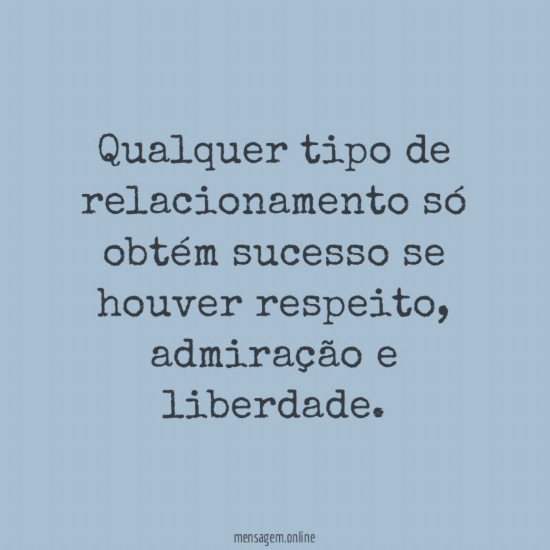 Qualquer tipo de relacionamento só obtém sucesso se houver respeito