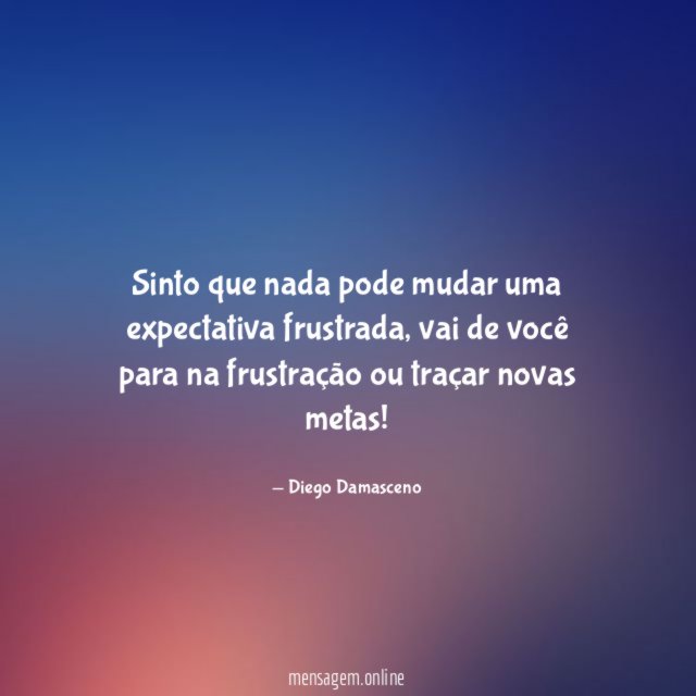 Sinto que nada pode mudar uma expectativa frustrada
