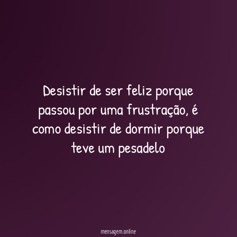 Desistir de ser feliz porque passou por uma frustração