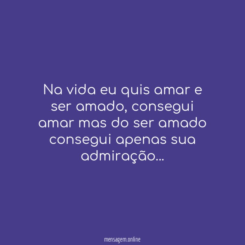 Na vida eu quis amar e ser amado