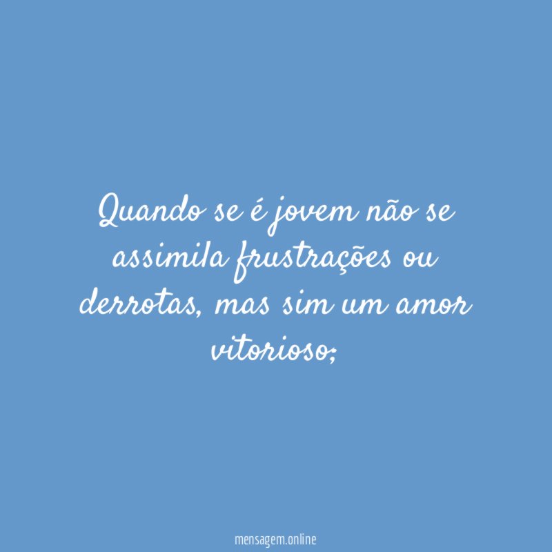 Quando se é jovem não se assimila frustrações ou derrotas