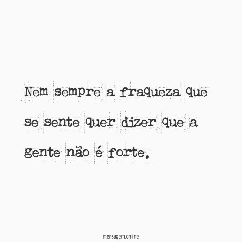 Nem sempre a fraqueza que se sente quer