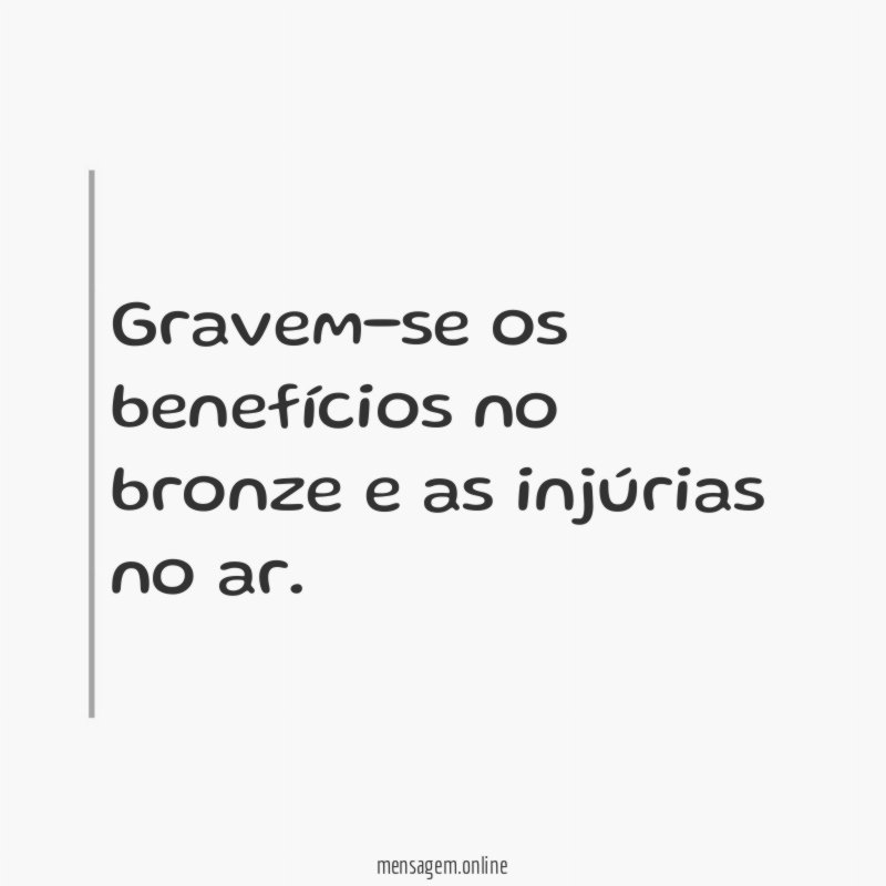 Gravem-se os benefícios no bronze e as injúrias no ar