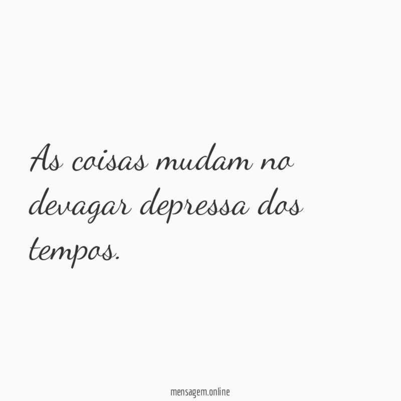 As coisas mudam no devagar depressa dos tempos