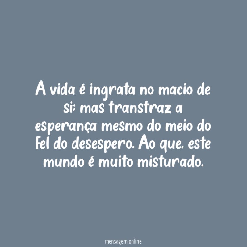 A vida é ingrata no macio de si