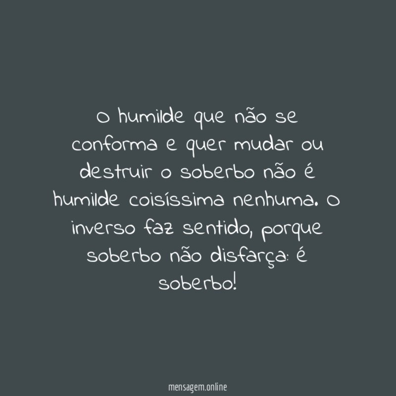 O humilde que não se conforma e quer
