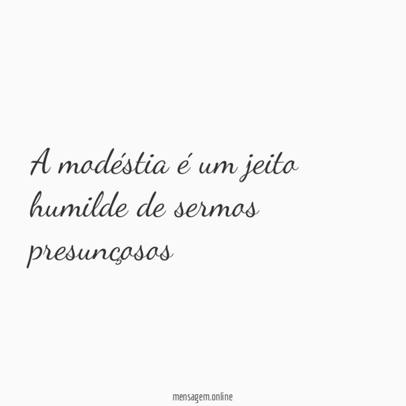 A modéstia é um jeito humilde de sermos presunçosos