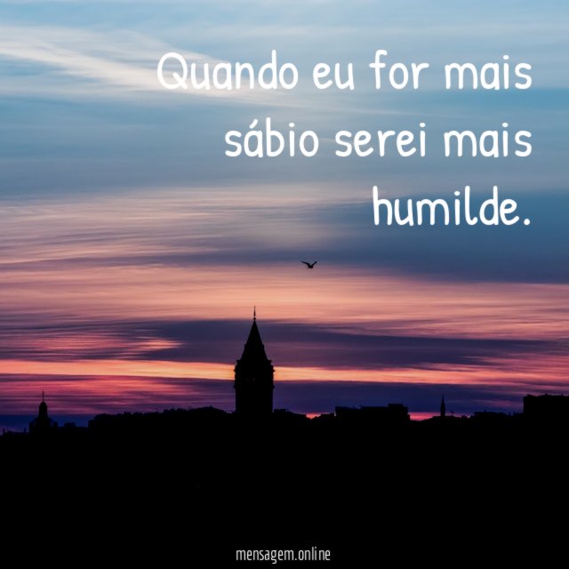 Quando eu for mais sábio serei mais humilde