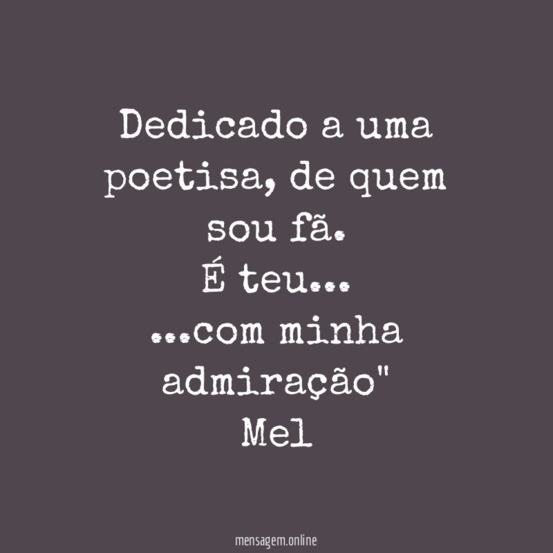 "Dedicado a uma poetisa, de quem sou fã.