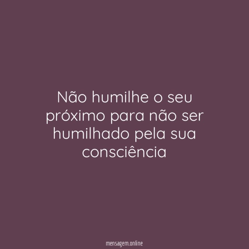 Não humilhe o seu próximo para não ser
