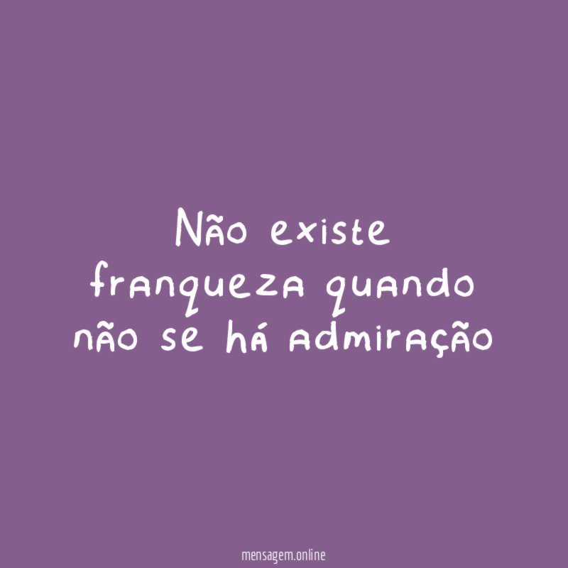 Não existe franqueza quando não se há admiração