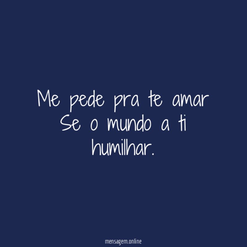 Me pede pra te amar Se o mundo a ti humilhar