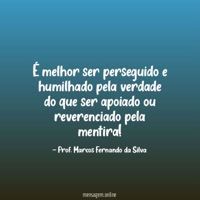 É melhor ser perseguido e humilhado pela verdade