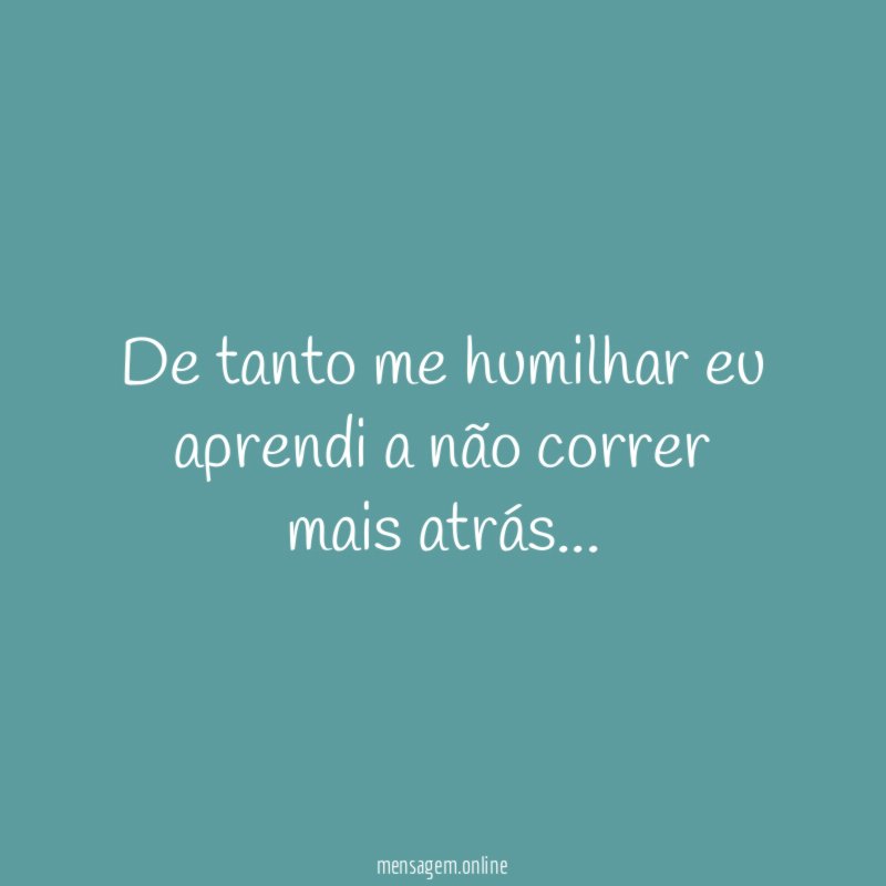 De tanto me humilhar eu aprendi a não