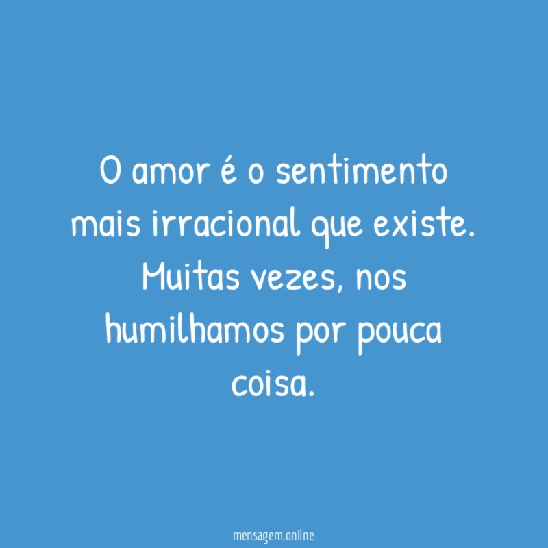 O amor é o sentimento mais irracional que existe