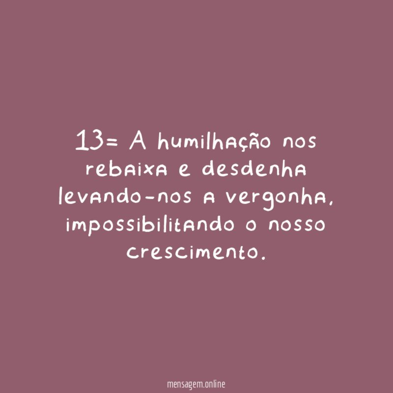 13= A humilhação nos rebaixa e desdenha levando-nos a vergonha