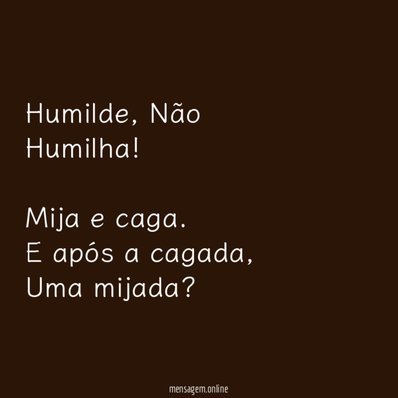 Humilde, Não Humilha!