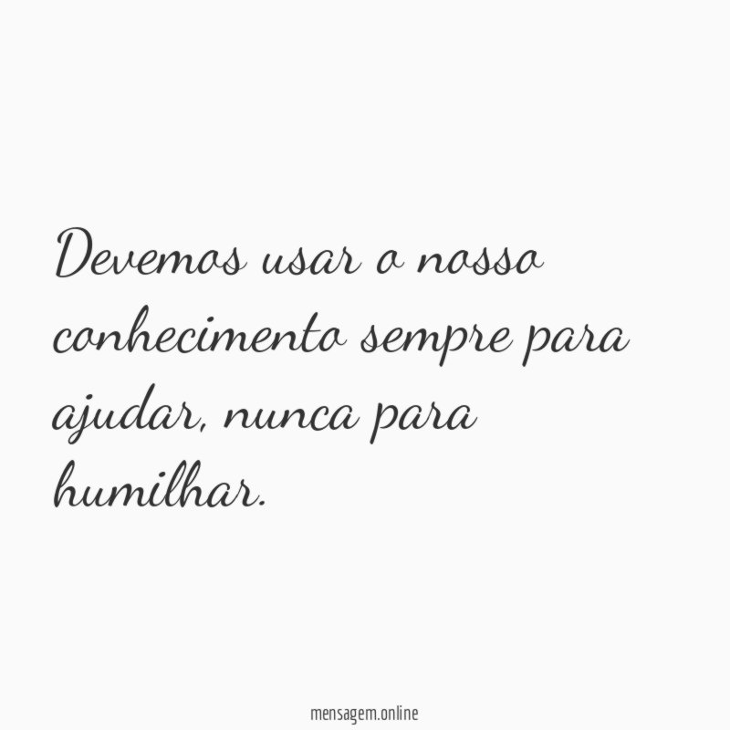 Devemos usar o nosso conhecimento sempre para ajudar