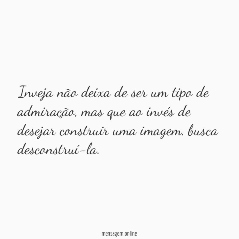 Inveja não deixa de ser um tipo de admiração