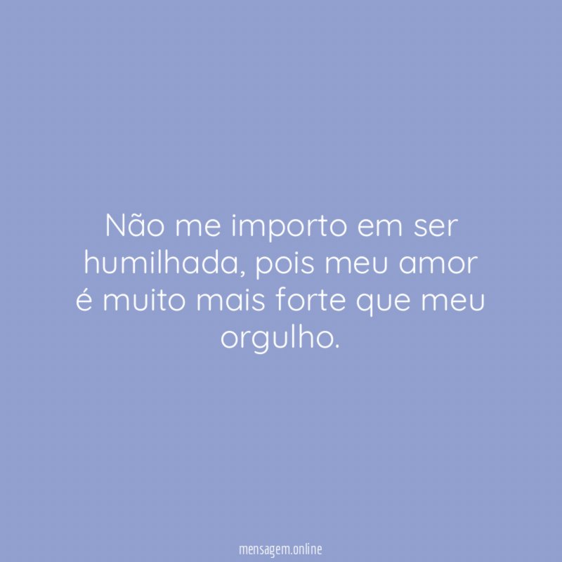 Não me importo em ser humilhada
