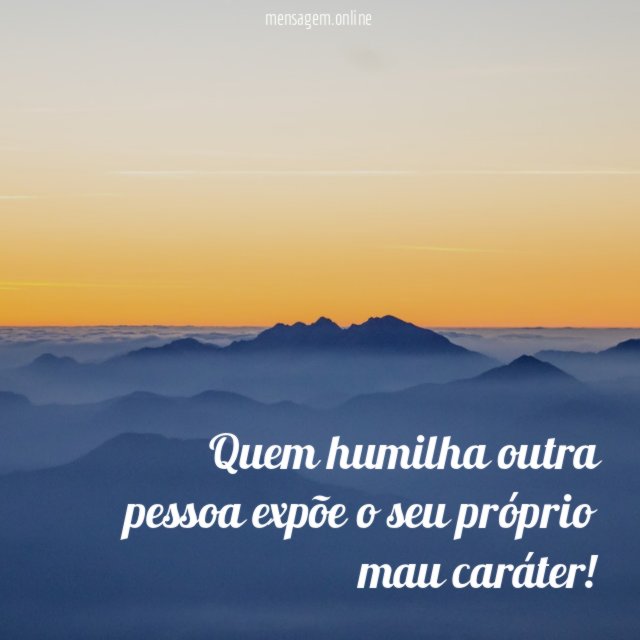 Quem humilha outra pessoa expõe o seu próprio