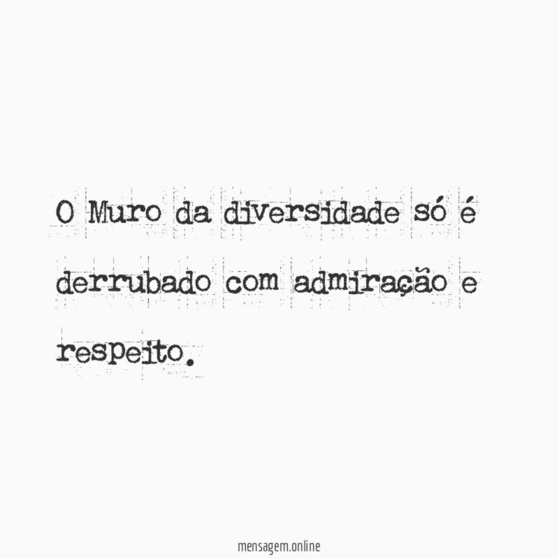 O Muro da diversidade só é derrubado com admiração e respeito