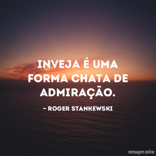 Inveja é uma forma chata de admiração